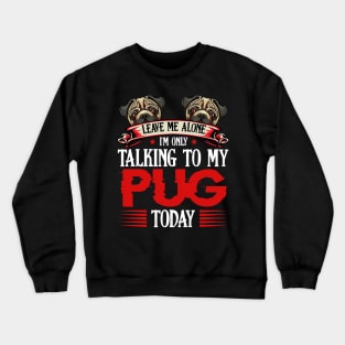 Pug - Leave Me Alone I'm Only Talking To My Pug Crewneck Sweatshirt